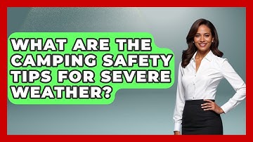 What Are The Camping Safety Tips For Severe Weather? - Exploring Campgrounds