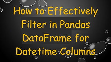 How to Effectively Filter in Pandas DataFrame for Datetime Columns