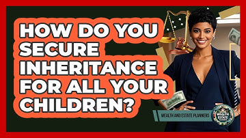 How Do You Secure Inheritance For All Your Children?