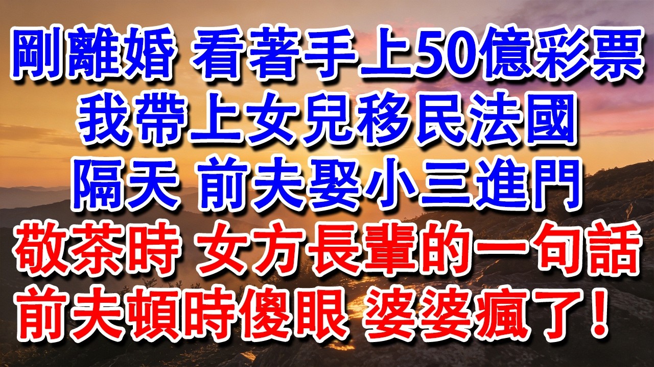 【完結爽文】剛離婚，看著手上50億彩票，我帶上女兒移民法國。隔天，前夫娶小三進門，敬茶時，女方長輩的一句話，前夫頓時傻眼，婆婆瘋了！#婆媳 #家庭 #情感故事 #為人處世 #婚姻 #故事 #情感