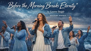 Lauren Daigle  - Before the Morning Breaks Eternity | emotional heartfelt Worship Holyfire songs 