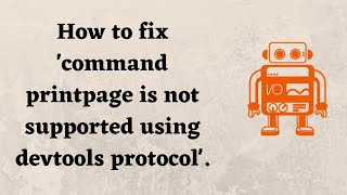 How to fix 'command printpage is not supported using devtools protocol'.