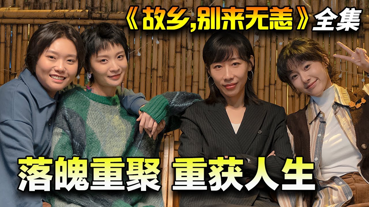 任素汐&李雪琴&史策&王子璇丨女性成长剧丨一起长大的四个女孩，因人生转折重聚故乡成都，跨越挫折并肩成长丨一口气看完《故乡，别来无恙》全集