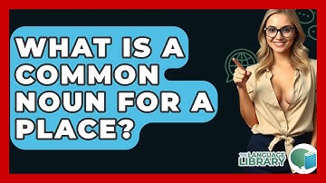 What Is A Common Noun For A Place? - The Language Library