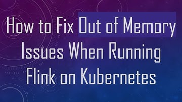 How to Fix Out of Memory Issues When Running Flink on Kubernetes