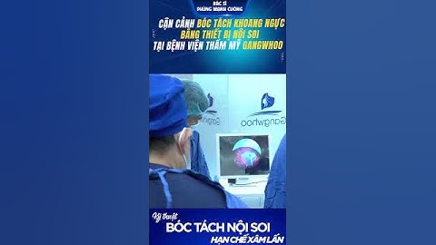 CẬN CẢNH BÁC SĨ BÓC TÁCH KHOANG NGỰC BẰNG THIẾT BỊ NỘI SOI