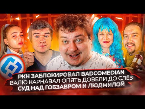 Видео: РКН заблокировал Badcomedian / Валю Карнавал опять довели до слёз / Суд над Гобзавром и Людмилой