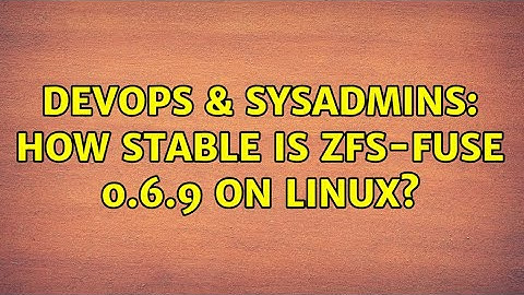 DevOps & SysAdmins: How stable is zfs-fuse 0.6.9 on Linux? (5 Solutions!!)
