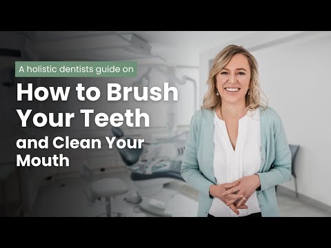 How to Brush Your Teeth and Clean Your Mouth - a Holistic Dentist's Guide