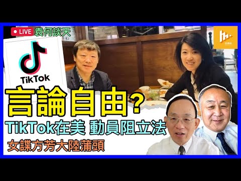 女諜方芳失蹤9年後 北京胡錫進借與她餐敘「洗底」特務惡名｜ TikTok遭美眾議院要求剝離母公司字節跳動 命懸一線乎?［袁何談天116］20240314