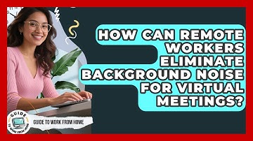How Can Remote Workers Eliminate Background Noise For Virtual Meetings? - Guide To Work From Home