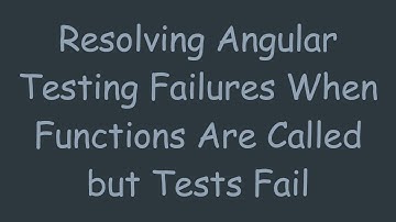 Resolving Angular Testing Failures When Functions Are Called but Tests Fail