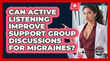 Can Active Listening Improve Support Group Discussions For Migraines? - Headache and Migraine Help