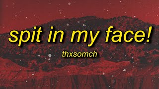 ThxSoMch - SPIT IN MY FACE! (sped up/tiktok remix) Lyrics