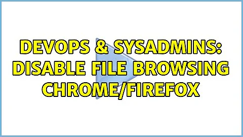 DevOps & SysAdmins: Disable File Browsing Chrome/Firefox