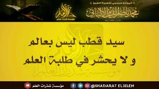 سيد قطب ليس بعالم و لا يحشر في طلبة العلم للشيخ الألباني رحمه الله