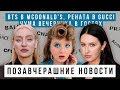 ПОЗАВЧЕРАШНИЕ НОВОСТИ: BTS В McDonald’s, Рената и Gucci, ЧУМА ВЕЧЕРИНКА В ГОСТЯХ