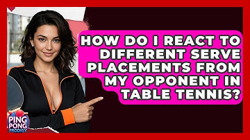 How Do I React To Different Serve Placements From My Opponent In Table Tennis? - Ping Pong Prodigy