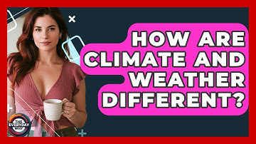 How Are Climate And Weather Different? - The Everyday Why
