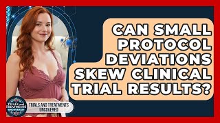 Can Small Protocol Deviations Skew Clinical Trial Results? - Trials and Treatments Uncovered