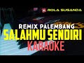 SALAHMU SENDIRI || REMIX PALEMBANG || KARAOKE