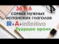 Испанский язык. 36 и 6 глаголов. Образование будущего времени с помощью глагола IR.