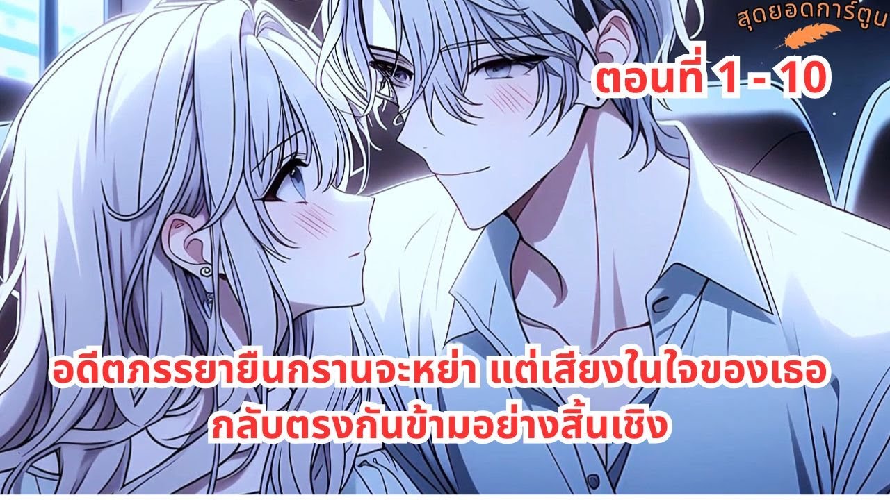 ตอนที่ 1 - 10 | อดีตภรรยายืนกรานจะหย่า แต่เสียงในใจของเธอกลับตรงกันข้ามอย่างสิ้นเชิง