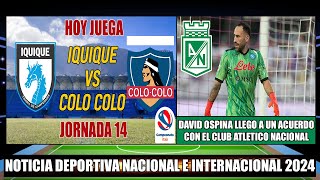 Hoy Juega Iquique vs Colo Colo Jornada 14 Campeonato Itau 2024 | David Ospina al Atletico Nacional