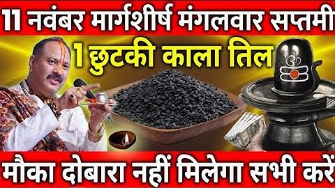 11 नवम्बर मार्गशीर्ष मास मंगलवार सप्तमी के दिन 1 चुटकी काला तिल वाला उपाय जरूर करें ।।