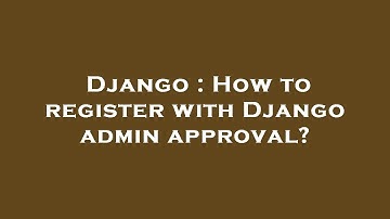 Django : How to register with Django admin approval?
