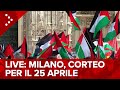 Live milano corteo del 25 aprile diretta