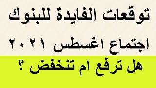 توقعات الفائدة في إجتماع البنك المركزي ٥ أغسطس 2021 / ترفع / تنخفض / تثبيت ؟