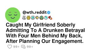 Caught My Girlfriend Soberly Admitting To A Drunken Betrayal With Four Men Behind My Back, After ...