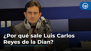 ¿Por qué sale Luis Carlos Reyes de la dirección de la Dian?