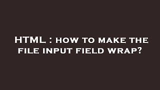 HTML : how to make the file input field wrap
