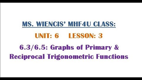 MHF4U - Unit 6  - Lesson 3 - 6.3 and 6.5  Graphs of Primary & Reciprocal Trigonometric Functions