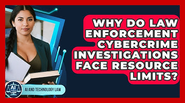 Why Do Law Enforcement Cybercrime Investigations Face Resource Limits? - AI and Technology Law