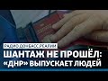 LIVE | Шантаж не прошёл: «ДНР» выпускает людей | Радио Донбасс Реалии