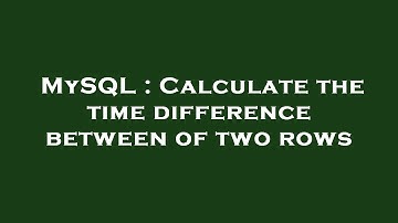 MySQL : Calculate the time difference between of two rows