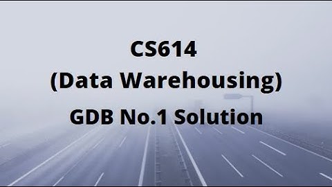 CS614 (Data Warehousing) GDB No.1 Solution Fall 2021 - 2022
