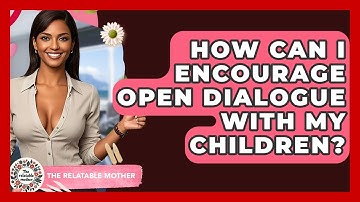 How Can I Encourage Open Dialogue With My Children? - The Relatable Mother