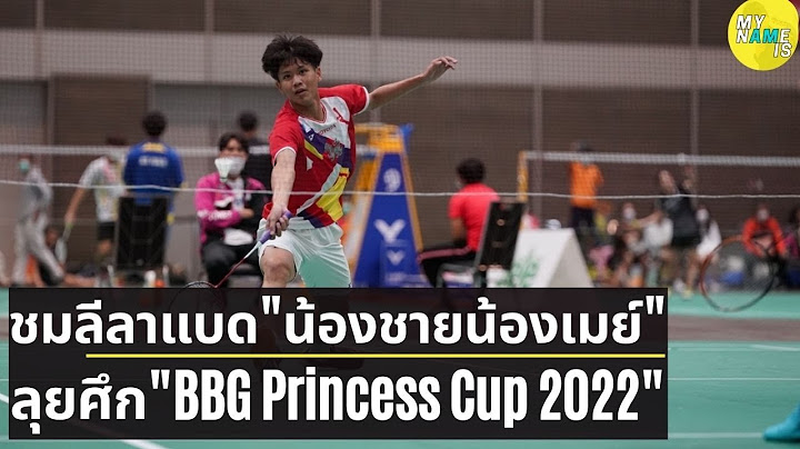 ชมลีลา "น้องชายน้องเมย์" รัชนก ชื่อ รัชพล อินทนนท์ ตีแบดมินตัน BBG Princess Cup 2022