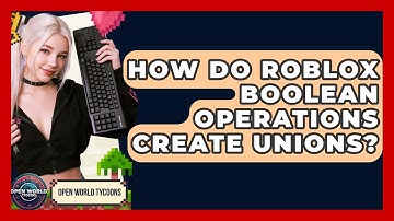 How Do Roblox Boolean Operations Create Unions? - Open World Tycoons