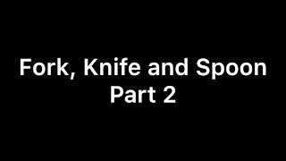 Fork, Knife and Spoon Part 2