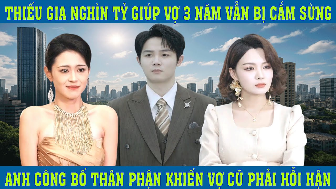 Thiếu Gia Nghìn Tỷ Giúp Vợ 3 Năm Vẫn Bị Cắm Sừng, Anh Công Bố Thân Phận Khiến Vợ Cũ Phải Hỗi Hận