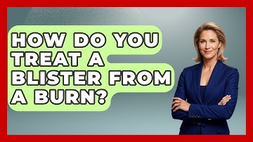 How Do You Treat A Blister From A Burn? - Survival Skills for Everyone