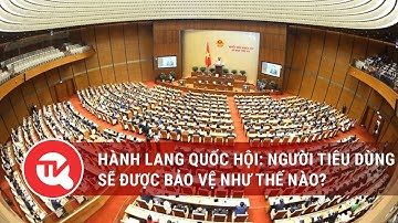Hành lang Quốc hội: Người tiêu dùng sẽ được bảo vệ như thế nào?