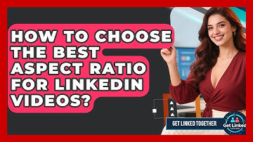 How To Choose The Best Aspect Ratio For LinkedIn Videos? - Get Linked Together