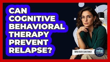 Can Cognitive Behavioral Therapy Prevent Relapse? - Mind Over Substance