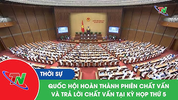 Quốc hội hoàn thành phiên chất vấn và trả lời chất vấn tại kỳ họp thứ 5
